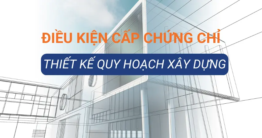 Read more about the article Điều Kiện Cấp Chứng Chỉ Thiết Kế Quy Hoạch Xây Dựng
